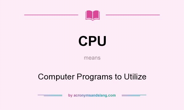 What does CPU mean? It stands for Computer Programs to Utilize