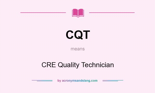What does CQT mean? It stands for CRE Quality Technician
