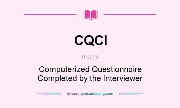 What does CQCI mean? It stands for Computerized Questionnaire Completed by the Interviewer