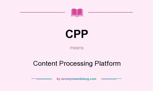What does CPP mean? It stands for Content Processing Platform