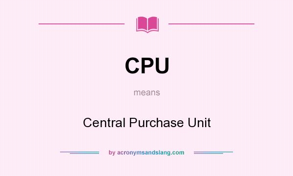 What does CPU mean? It stands for Central Purchase Unit