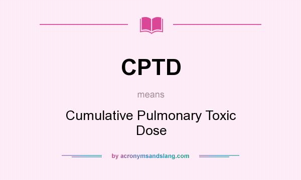 What does CPTD mean? It stands for Cumulative Pulmonary Toxic Dose
