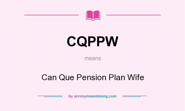 What does CQPPW mean? It stands for Can Que Pension Plan Wife