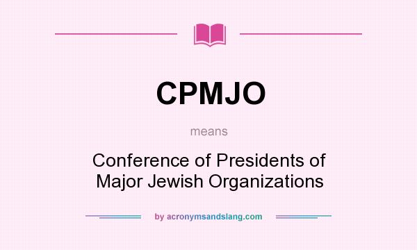 What does CPMJO mean? It stands for Conference of Presidents of Major Jewish Organizations