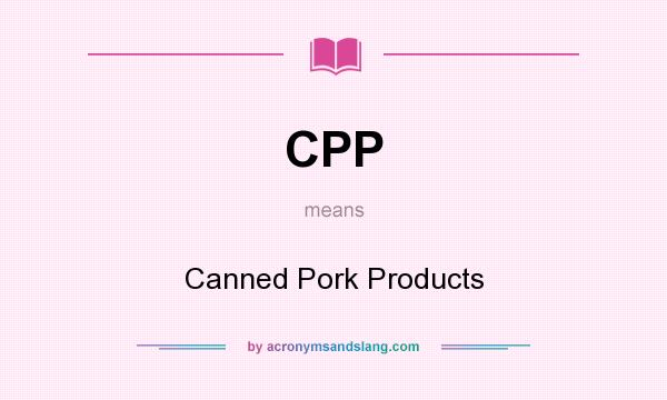 What does CPP mean? It stands for Canned Pork Products