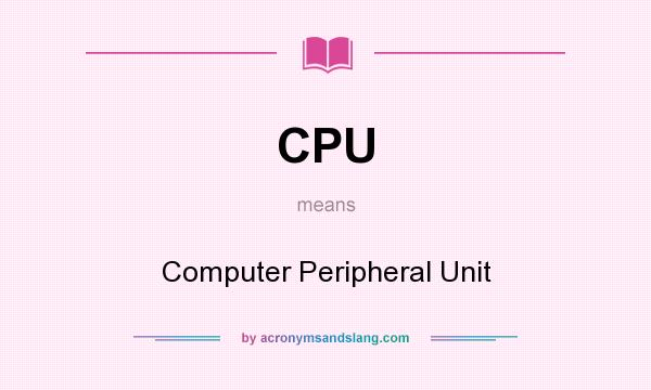 What does CPU mean? It stands for Computer Peripheral Unit