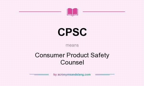 What does CPSC mean? It stands for Consumer Product Safety Counsel