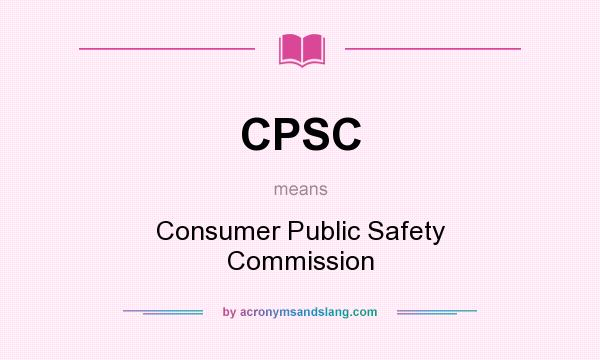 What does CPSC mean? It stands for Consumer Public Safety Commission