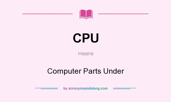 What does CPU mean? It stands for Computer Parts Under
