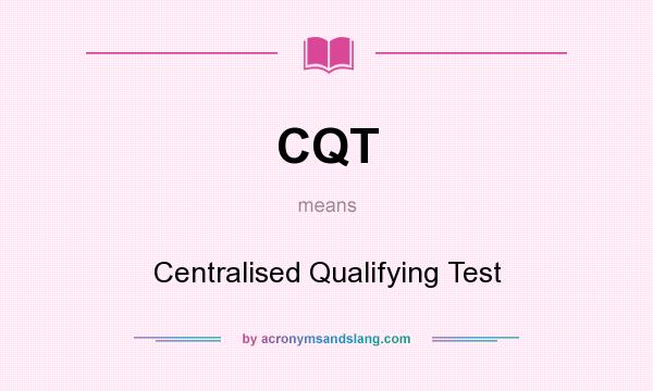 What does CQT mean? It stands for Centralised Qualifying Test