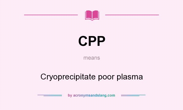 What does CPP mean? It stands for Cryoprecipitate poor plasma