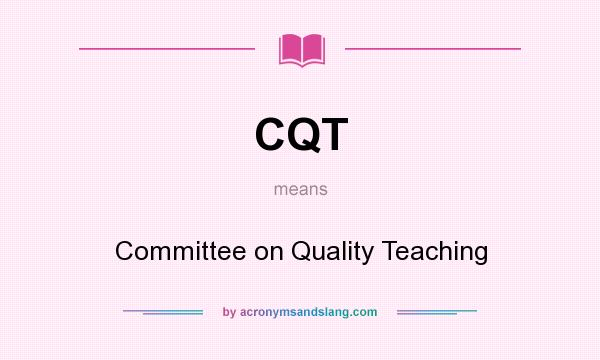 What does CQT mean? It stands for Committee on Quality Teaching