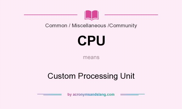 What does CPU mean? It stands for Custom Processing Unit