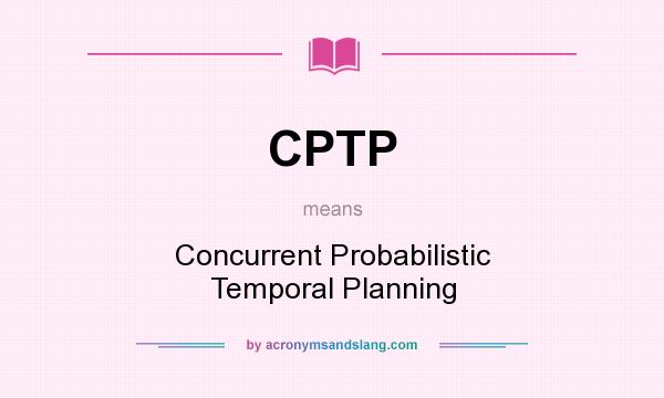 What does CPTP mean? It stands for Concurrent Probabilistic Temporal Planning