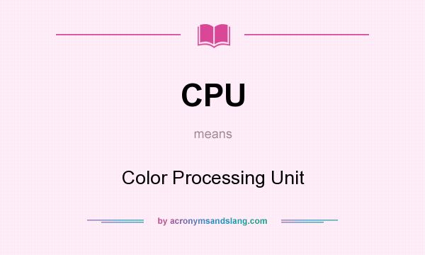 What does CPU mean? It stands for Color Processing Unit