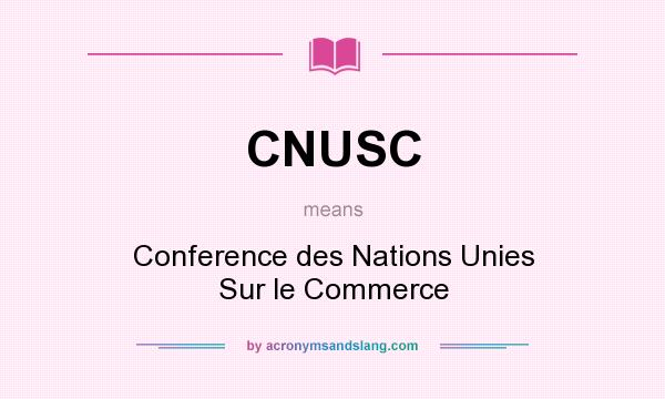 What does CNUSC mean? It stands for Conference des Nations Unies Sur le Commerce