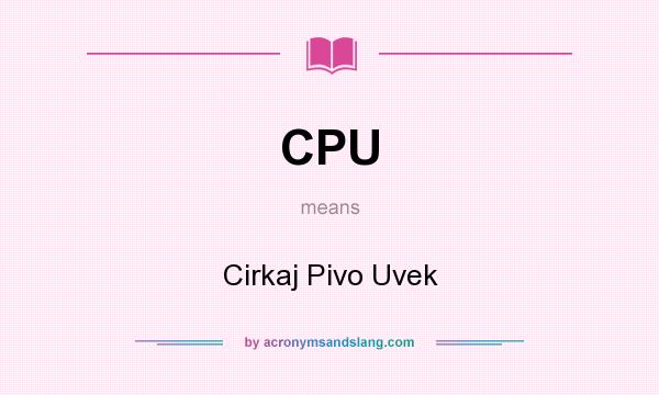 What does CPU mean? It stands for Cirkaj Pivo Uvek