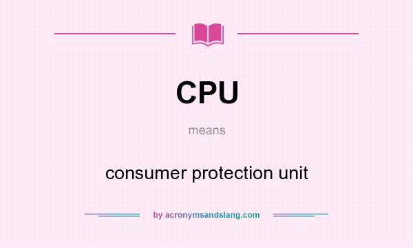 What does CPU mean? It stands for consumer protection unit