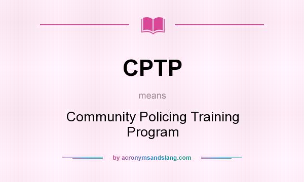 What does CPTP mean? It stands for Community Policing Training Program