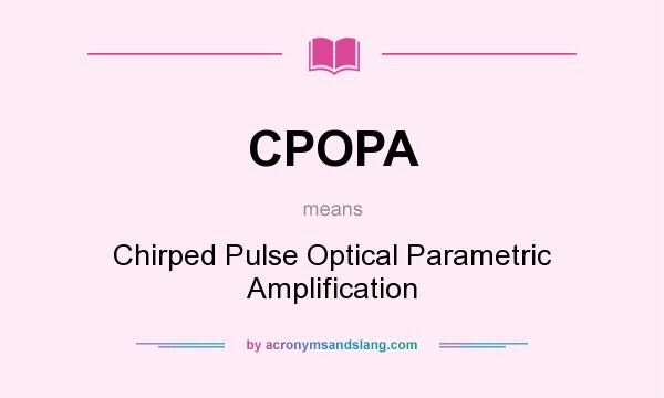 What does CPOPA mean? It stands for Chirped Pulse Optical Parametric Amplification