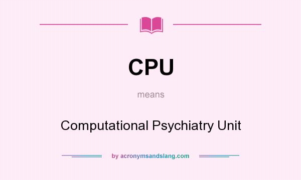What does CPU mean? It stands for Computational Psychiatry Unit