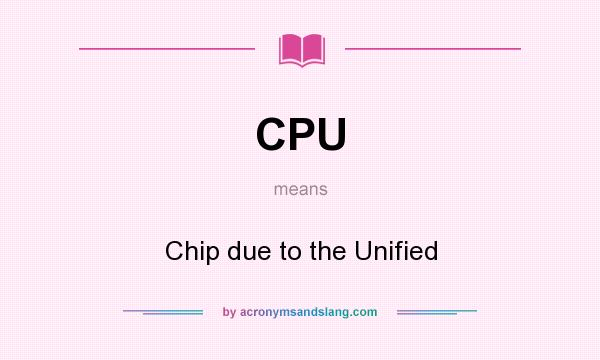 What does CPU mean? It stands for Chip due to the Unified