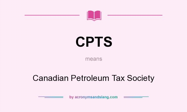 What does CPTS mean? It stands for Canadian Petroleum Tax Society