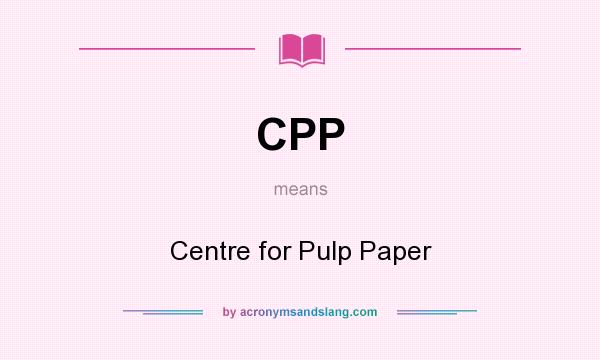 What does CPP mean? It stands for Centre for Pulp Paper