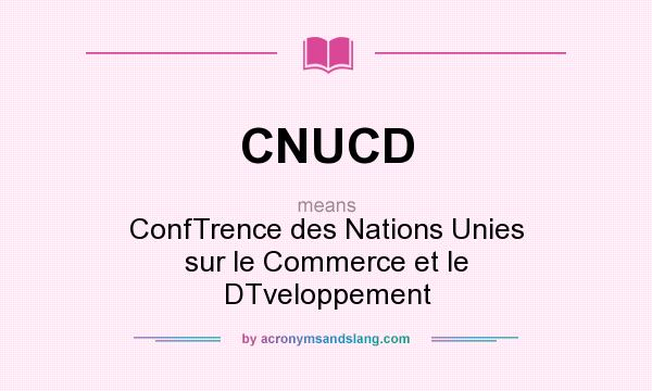 What does CNUCD mean? It stands for ConfTrence des Nations Unies sur le Commerce et le DTveloppement
