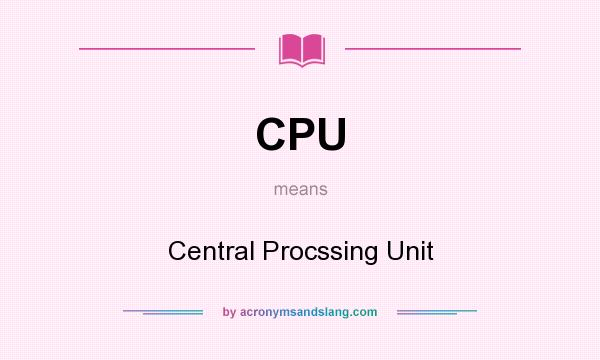 What does CPU mean? It stands for Central Procssing Unit