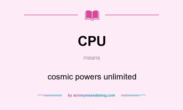 What does CPU mean? It stands for cosmic powers unlimited