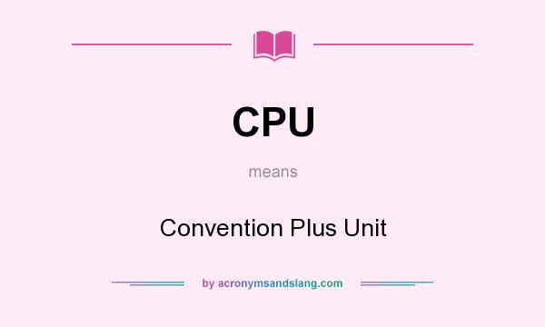 What does CPU mean? It stands for Convention Plus Unit