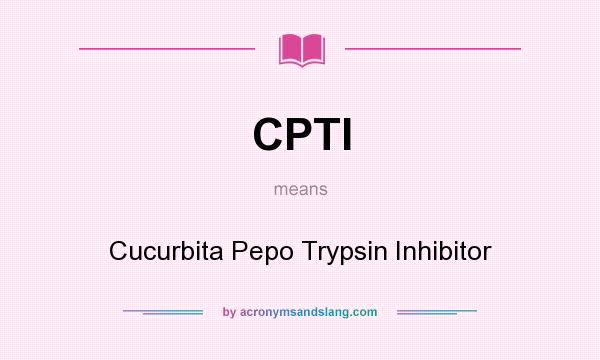 What does CPTI mean? It stands for Cucurbita Pepo Trypsin Inhibitor