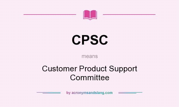 What does CPSC mean? It stands for Customer Product Support Committee