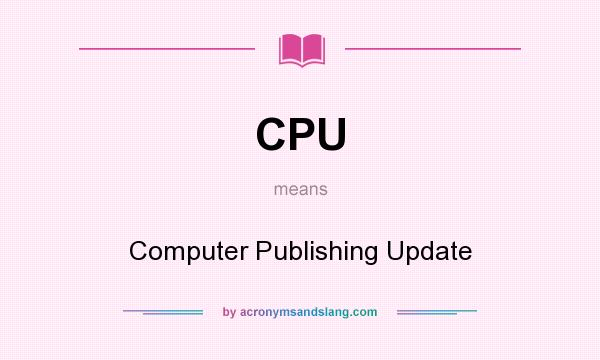What does CPU mean? It stands for Computer Publishing Update