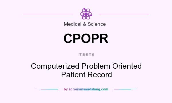 What does CPOPR mean? It stands for Computerized Problem Oriented Patient Record