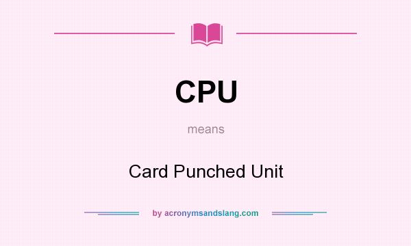 What does CPU mean? It stands for Card Punched Unit