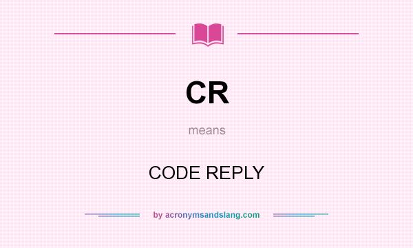 What does CR mean? It stands for CODE REPLY