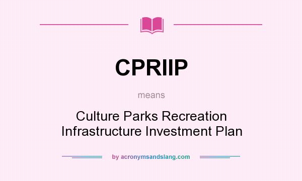 What does CPRIIP mean? It stands for Culture Parks Recreation Infrastructure Investment Plan
