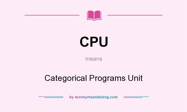 What does CPU mean? It stands for Categorical Programs Unit