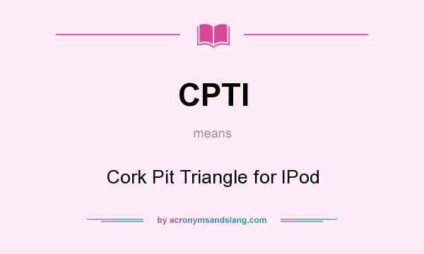 What does CPTI mean? It stands for Cork Pit Triangle for IPod