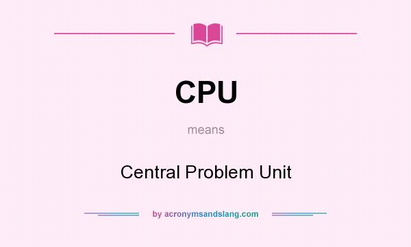 What does CPU mean? It stands for Central Problem Unit