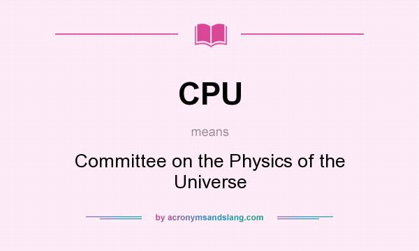 What does CPU mean? It stands for Committee on the Physics of the Universe