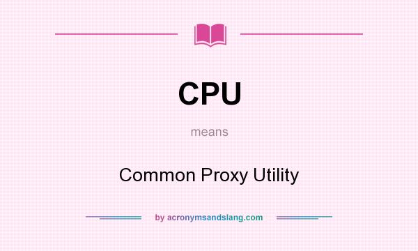 What does CPU mean? It stands for Common Proxy Utility