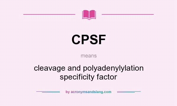 What does CPSF mean? It stands for cleavage and polyadenylylation specificity factor