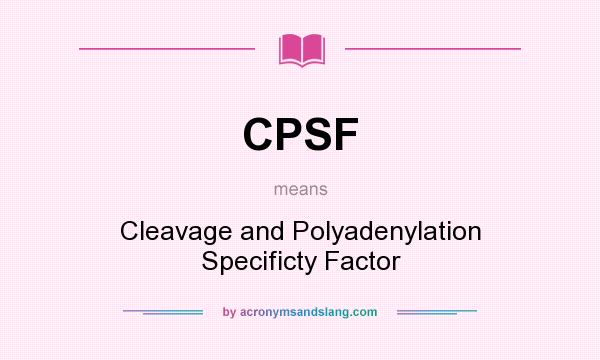 What does CPSF mean? It stands for Cleavage and Polyadenylation Specificty Factor
