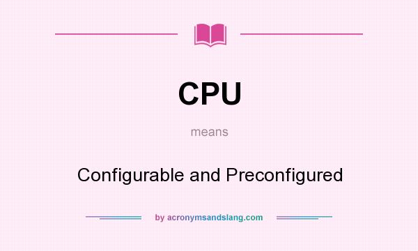 What does CPU mean? It stands for Configurable and Preconfigured