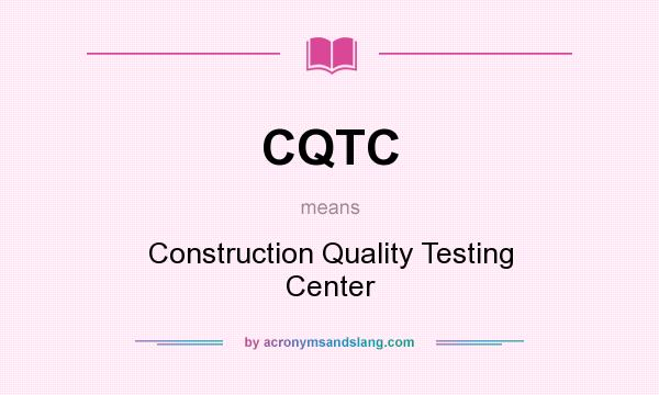 What does CQTC mean? It stands for Construction Quality Testing Center