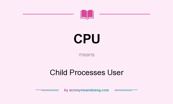 What does CPU mean? It stands for Child Processes User