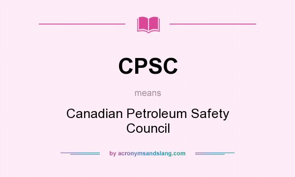 What does CPSC mean? It stands for Canadian Petroleum Safety Council